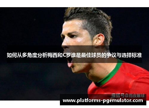 如何从多角度分析梅西和C罗谁是最佳球员的争议与选择标准