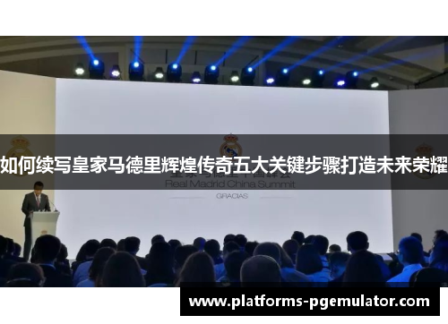 如何续写皇家马德里辉煌传奇五大关键步骤打造未来荣耀