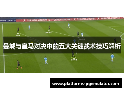 曼城与皇马对决中的五大关键战术技巧解析