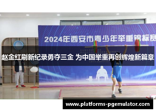 赵金红刷新纪录勇夺三金 为中国举重再创辉煌新篇章