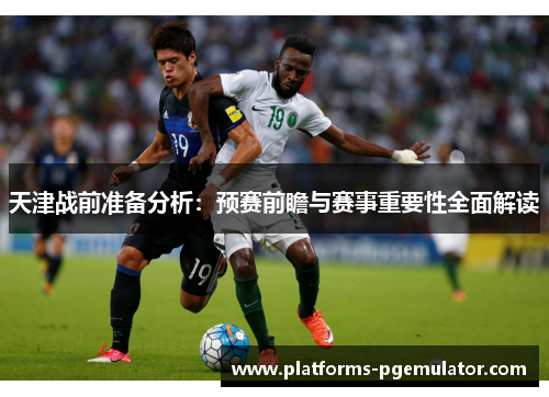 天津战前准备分析：预赛前瞻与赛事重要性全面解读