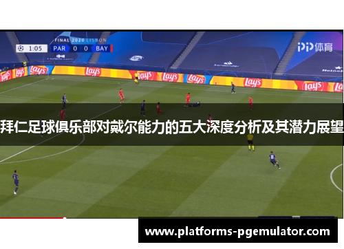拜仁足球俱乐部对戴尔能力的五大深度分析及其潜力展望