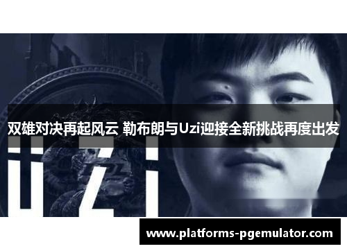双雄对决再起风云 勒布朗与Uzi迎接全新挑战再度出发