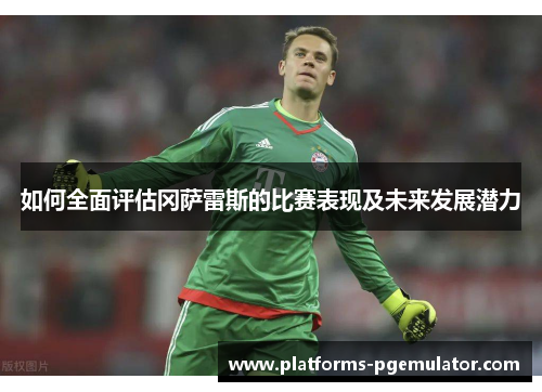 如何全面评估冈萨雷斯的比赛表现及未来发展潜力