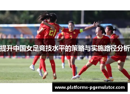 提升中国女足竞技水平的策略与实施路径分析