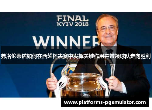 弗洛伦蒂诺如何在西超杯决赛中发挥关键作用并带领球队走向胜利