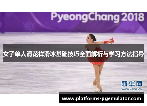 女子单人滑花样滑冰基础技巧全面解析与学习方法指导