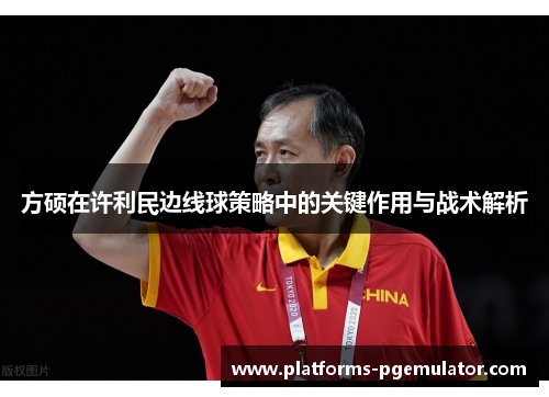 方硕在许利民边线球策略中的关键作用与战术解析