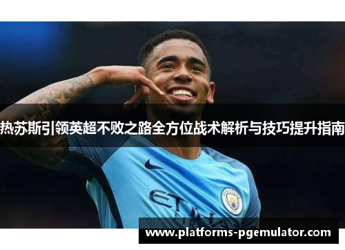 热苏斯引领英超不败之路全方位战术解析与技巧提升指南