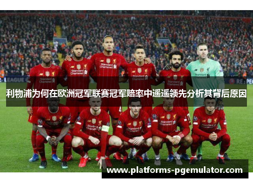 利物浦为何在欧洲冠军联赛冠军赔率中遥遥领先分析其背后原因