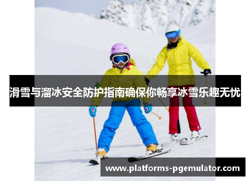 滑雪与溜冰安全防护指南确保你畅享冰雪乐趣无忧