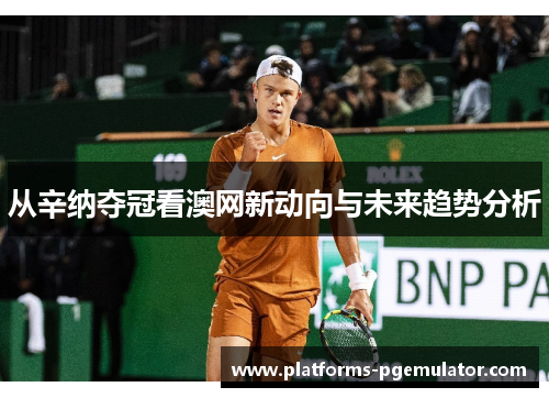 从辛纳夺冠看澳网新动向与未来趋势分析
