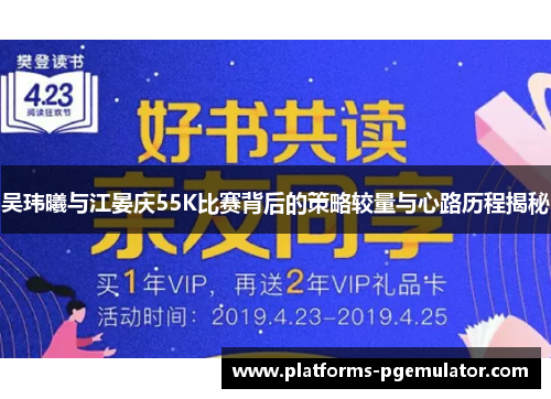 吴玮曦与江晏庆55K比赛背后的策略较量与心路历程揭秘