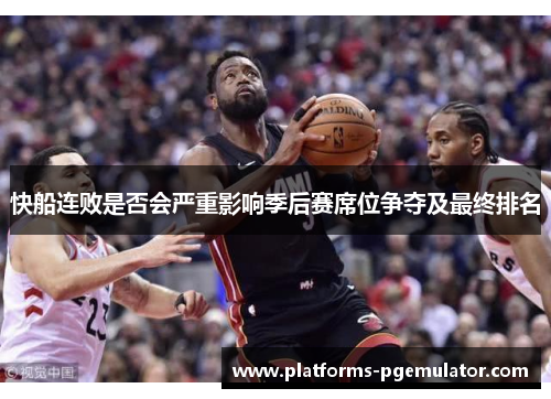 快船连败是否会严重影响季后赛席位争夺及最终排名