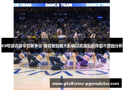 69号球衣禁令引发争议 谁将受到最大影响以及背后的深层次原因分析