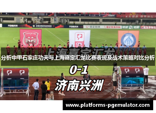 分析中甲石家庄功夫与上海嘉定汇龙比赛表现及战术策略对比分析