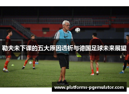 勒夫未下课的五大原因透析与德国足球未来展望