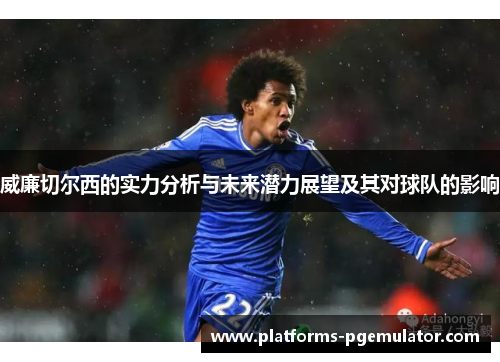威廉切尔西的实力分析与未来潜力展望及其对球队的影响