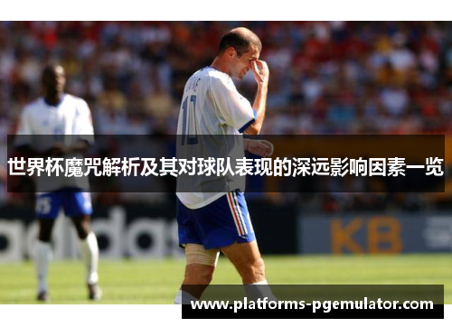 世界杯魔咒解析及其对球队表现的深远影响因素一览