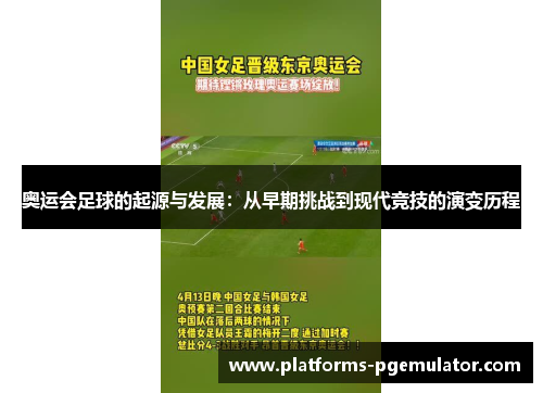 奥运会足球的起源与发展：从早期挑战到现代竞技的演变历程