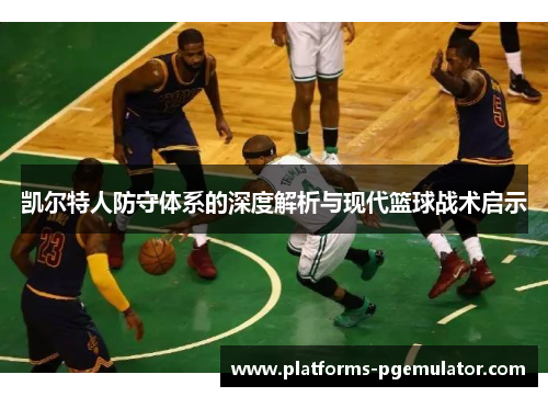 凯尔特人防守体系的深度解析与现代篮球战术启示