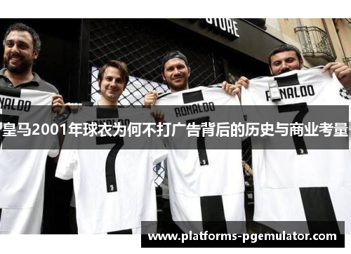 皇马2001年球衣为何不打广告背后的历史与商业考量