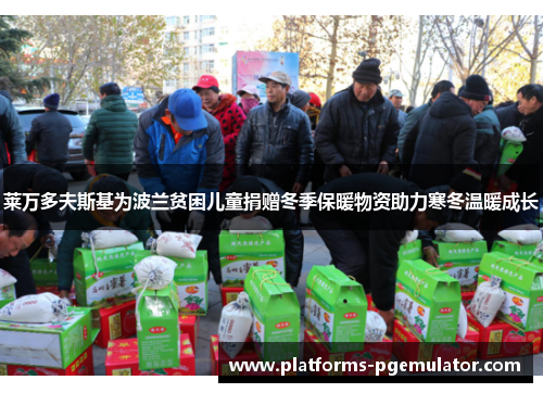 莱万多夫斯基为波兰贫困儿童捐赠冬季保暖物资助力寒冬温暖成长