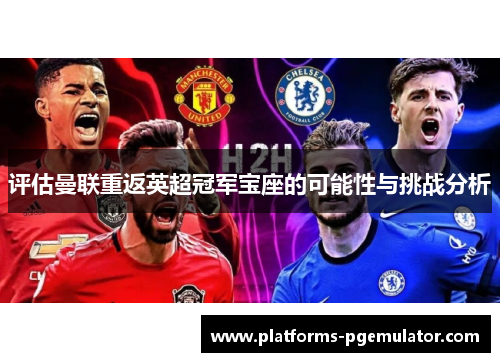 评估曼联重返英超冠军宝座的可能性与挑战分析 评估曼联重返英超冠军宝座的可能性与挑战分析