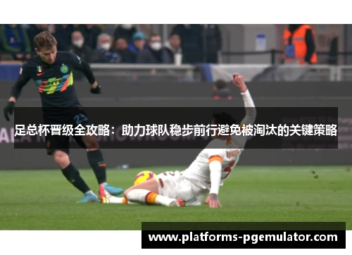 足总杯晋级全攻略:助力球队稳步前行避免被淘汰的关键策略 足总杯晋级全攻略:助力球队稳步前行避免被淘汰的关键策略