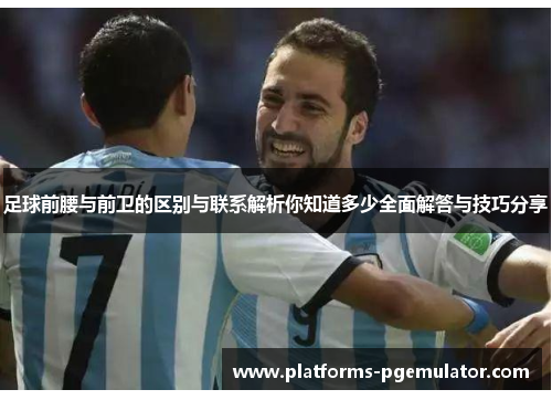 足球前腰与前卫的区别与联系解析你知道多少全面解答与技巧分享