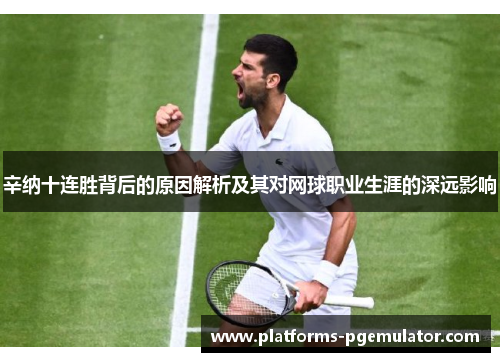 辛纳十连胜背后的原因解析及其对网球职业生涯的深远影响