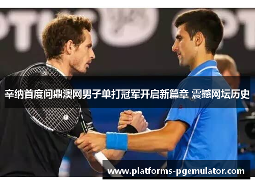 辛纳首度问鼎澳网男子单打冠军开启新篇章 震撼网坛历史