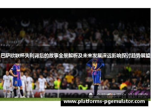 巴萨欧联杯失利背后的故事全景解析及未来发展深远影响探讨趋势展望 巴萨欧联杯失利背后的故事全景解析及未来发展深远影响探讨趋势展望