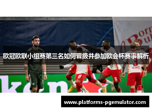 欧冠欧联小组赛第三名如何晋级并参加欧会杯赛事解析