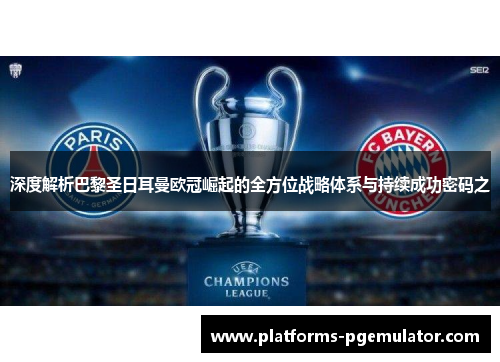 深度解析巴黎圣日耳曼欧冠崛起的全方位战略体系与持续成功密码之 深度解析巴黎圣日耳曼欧冠崛起的全方位战略体系与持续成功密码之