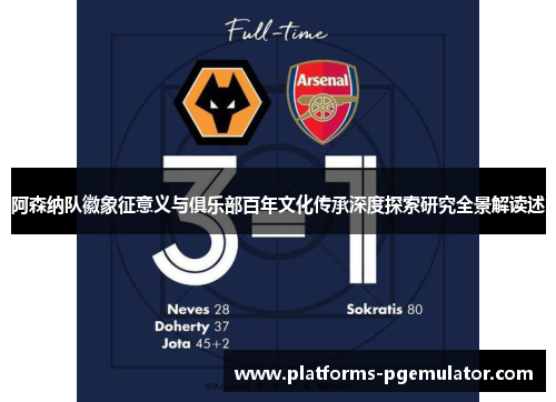 阿森纳队徽象征意义与俱乐部百年文化传承深度探索研究全景解读述
