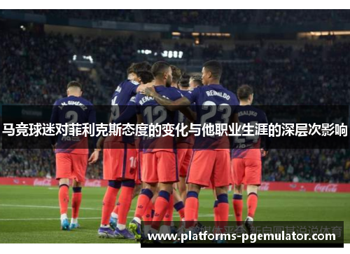 马竞球迷对菲利克斯态度的变化与他职业生涯的深层次影响