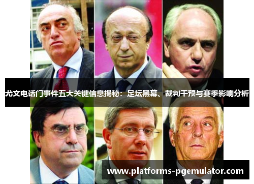 尤文电话门事件五大关键信息揭秘：足坛黑幕、裁判干预与赛季影响分析