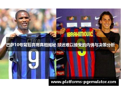 巴萨10号背后弃用真相揭秘 球迷难以接受的内情与决策分析