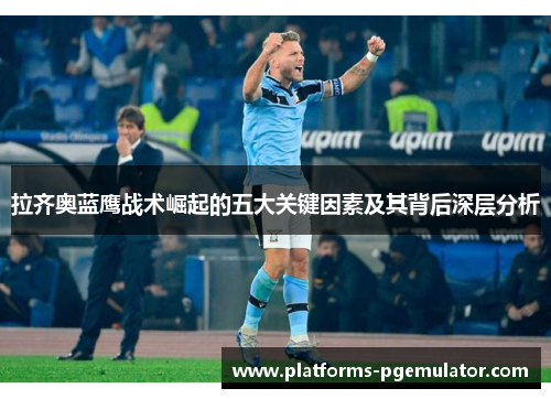 拉齐奥蓝鹰战术崛起的五大关键因素及其背后深层分析