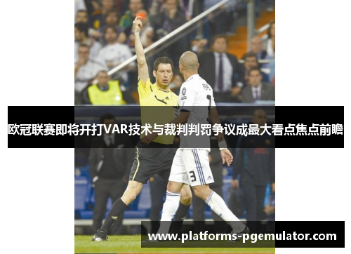 欧冠联赛即将开打VAR技术与裁判判罚争议成最大看点焦点前瞻