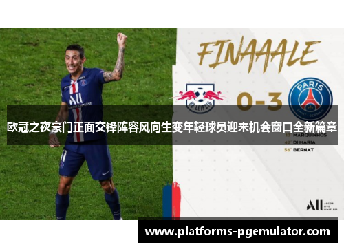 欧冠之夜豪门正面交锋阵容风向生变年轻球员迎来机会窗口全新篇章