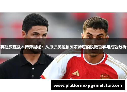 英超教练战术博弈揭秘:从瓜迪奥拉到阿尔特塔的执教哲学与成就分析 英超教练战术博弈揭秘:从瓜迪奥拉到阿尔特塔的执教哲学与成就分析