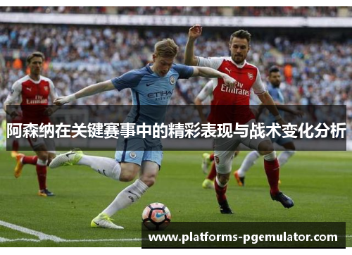 阿森纳在关键赛事中的精彩表现与战术变化分析