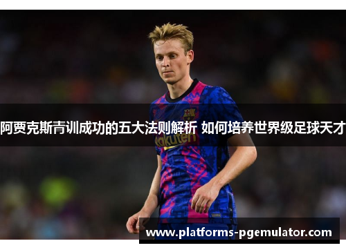 阿贾克斯青训成功的五大法则解析 如何培养世界级足球天才